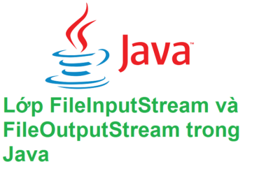 Lớp FileInputStream và FileOutputStream trong Java