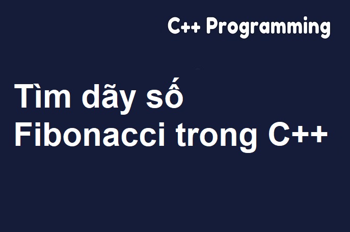 Tìm dãy số Fibonacci trong C++