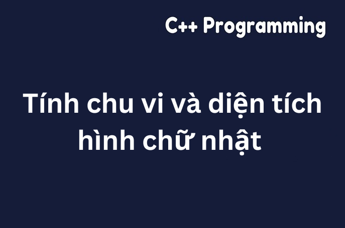 Chương trình C++ tính chu vi và diện tích hình chữ nhật